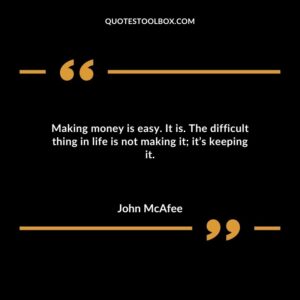 Making money is easy. It is. The difficult thing in life is not making it its keeping it.