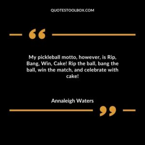 My pickleball motto however is Rip Bang Win Cake! Rip the ball