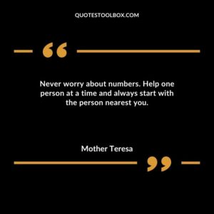 Never worry about numbers. Help one person at a time and always start with the person nearest you.