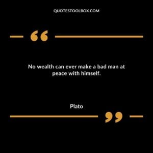 No wealth can ever make a bad man at peace with himself.