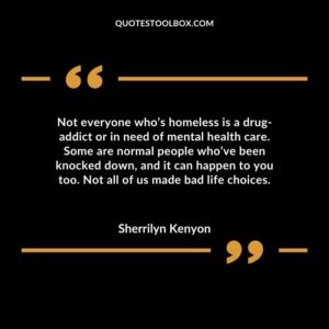 Not everyone whos homeless is a drug addict or in need of mental health care. Some are