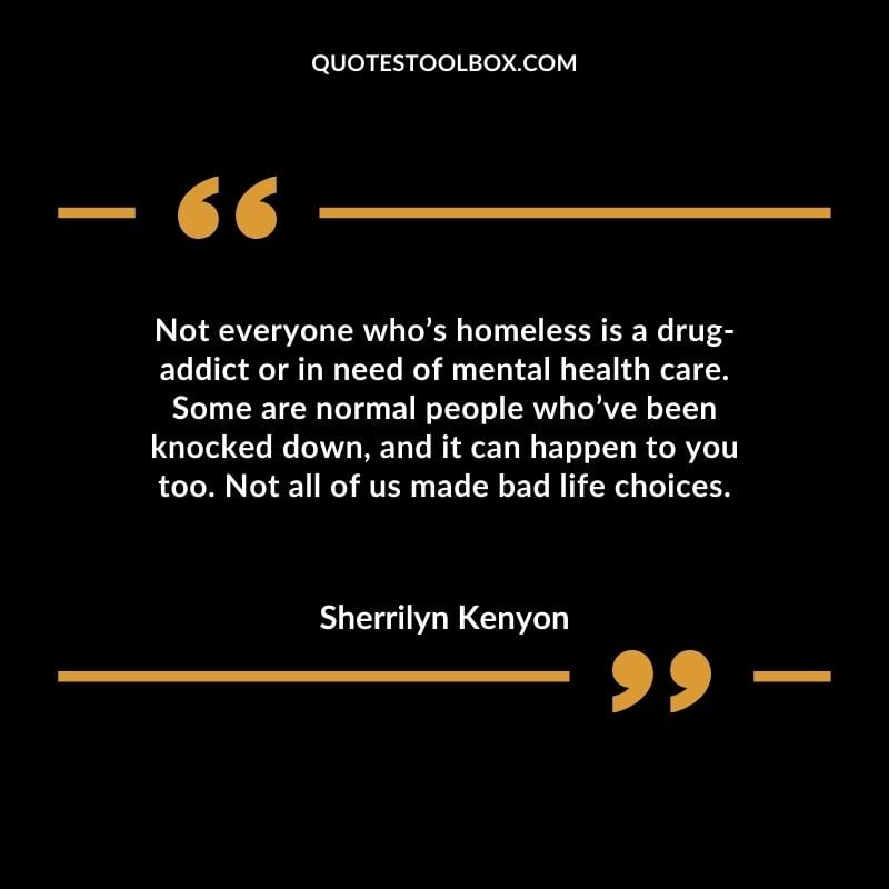 Not everyone whos homeless is a drug addict or in need of mental health care. Some are