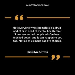 Not everyone whos homeless is a drug addict or in need of mental health care. Some are