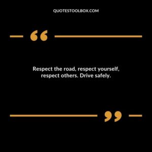 Respect the road respect yourself respect others. Drive safely.