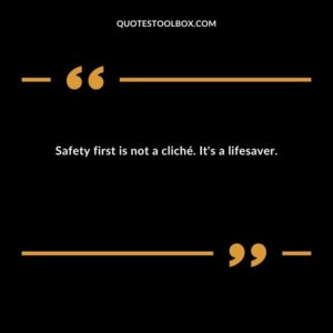 Safety first is not a clich�. Its a lifesaver.
