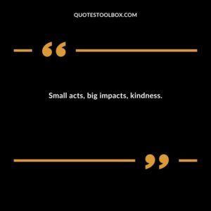 Small acts big impacts kindness.