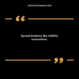 Spread kindness like wildfire everywhere.