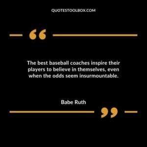 The best baseball coaches inspire their players to believe in themselves even when the odds seem insurmountable.