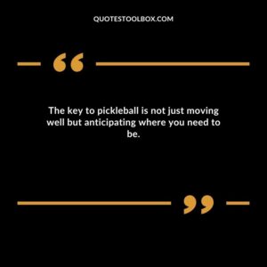 The key to pickleball is not just moving well but anticipating where you need to be.