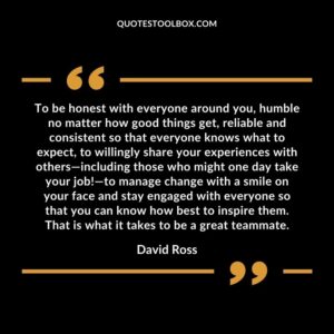 To be honest with everyone around you humble no matter how good things get reliable and consistent so