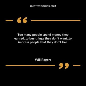 Too many people spend money they earned..to buy things they dont want..to impress people that they dont like.