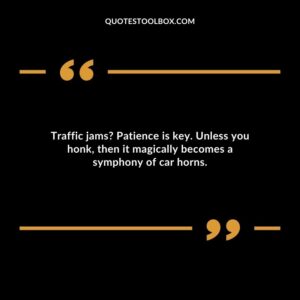 Traffic jams Patience is key. Unless you honk then it magically becomes a symphony of car horns.