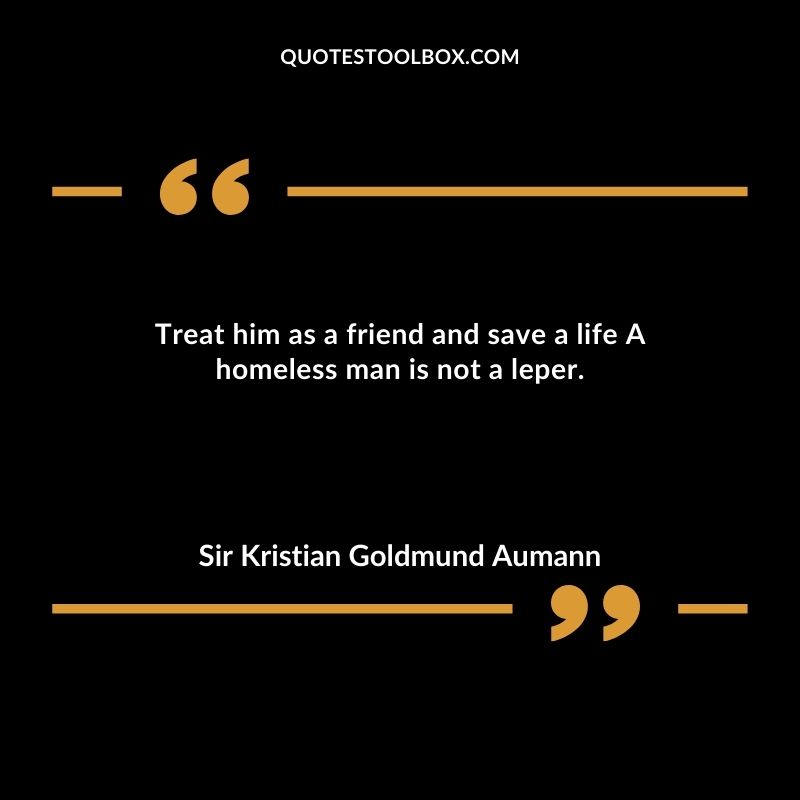 Treat him as a friend and save a life A homeless man is not a leper.