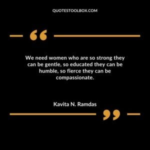 We need women who are so strong they can be gentle so educated they can be humble so fierce