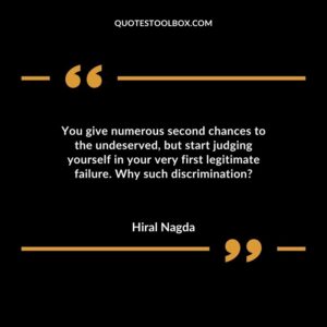 You give numerous second chances to the undeserved but start judging yourself in your very